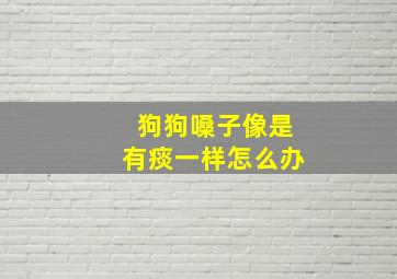 狗狗嗓子像是有痰一样怎么办