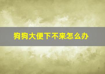 狗狗大便下不来怎么办