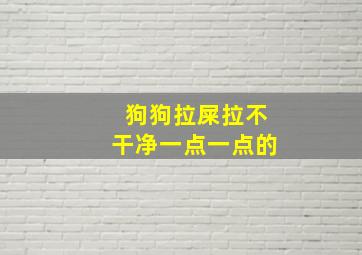 狗狗拉屎拉不干净一点一点的