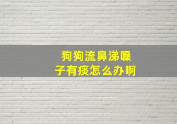 狗狗流鼻涕嗓子有痰怎么办啊