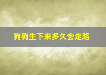 狗狗生下来多久会走路