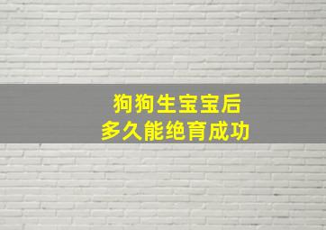 狗狗生宝宝后多久能绝育成功