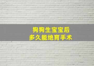 狗狗生宝宝后多久能绝育手术