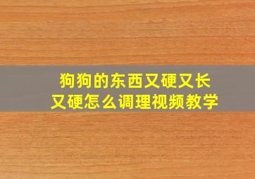 狗狗的东西又硬又长又硬怎么调理视频教学