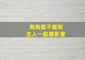 狗狗能不能和主人一起睡卧室