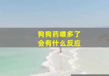 狗狗药喂多了会有什么反应