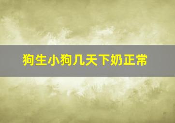 狗生小狗几天下奶正常