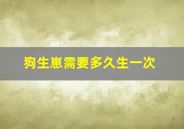 狗生崽需要多久生一次