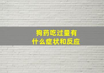 狗药吃过量有什么症状和反应