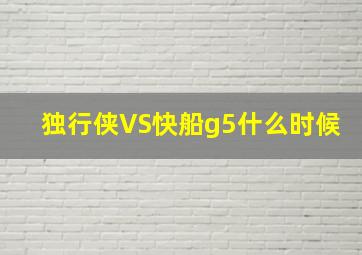 独行侠VS快船g5什么时候