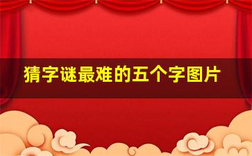 猜字谜最难的五个字图片