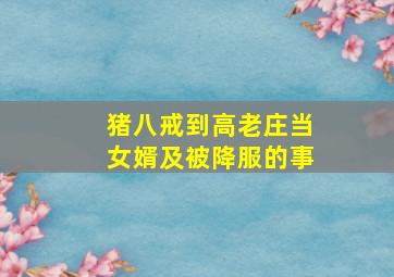 猪八戒到高老庄当女婿及被降服的事