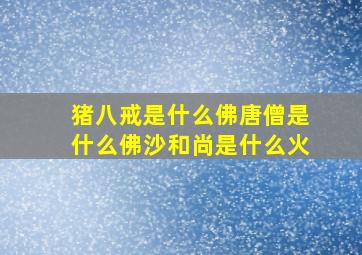 猪八戒是什么佛唐僧是什么佛沙和尚是什么火