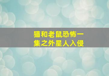 猫和老鼠恐怖一集之外星人入侵