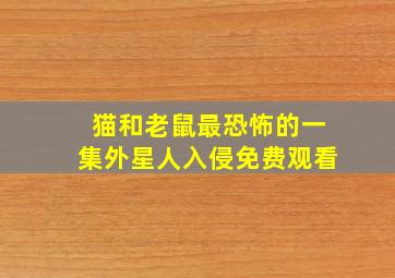 猫和老鼠最恐怖的一集外星人入侵免费观看