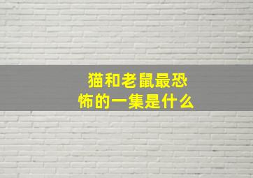 猫和老鼠最恐怖的一集是什么