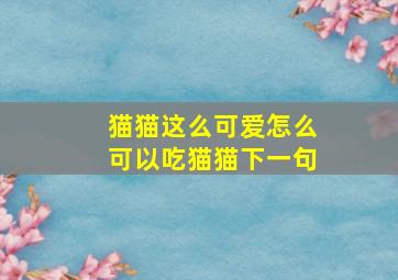 猫猫这么可爱怎么可以吃猫猫下一句