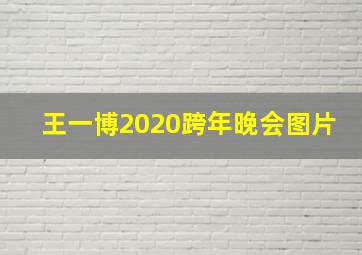 王一博2020跨年晚会图片