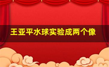 王亚平水球实验成两个像