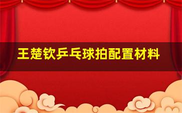 王楚钦乒乓球拍配置材料