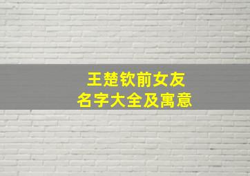 王楚钦前女友名字大全及寓意