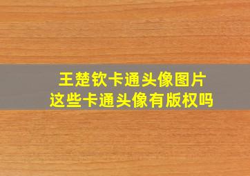 王楚钦卡通头像图片这些卡通头像有版权吗