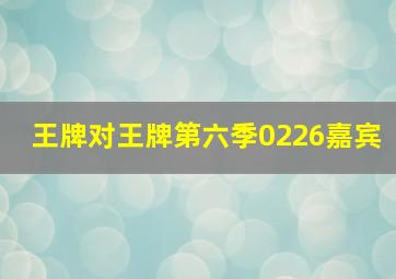 王牌对王牌第六季0226嘉宾