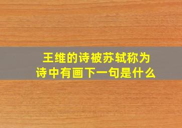 王维的诗被苏轼称为诗中有画下一句是什么