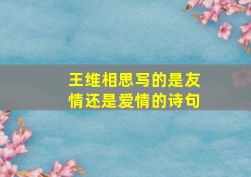 王维相思写的是友情还是爱情的诗句