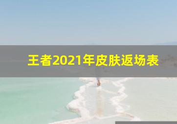 王者2021年皮肤返场表