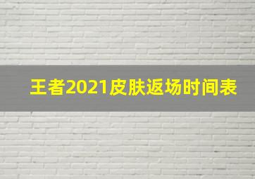 王者2021皮肤返场时间表