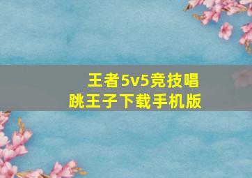 王者5v5竞技唱跳王子下载手机版