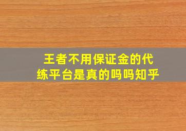 王者不用保证金的代练平台是真的吗吗知乎