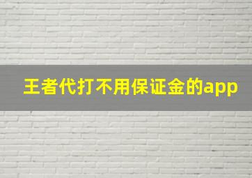 王者代打不用保证金的app