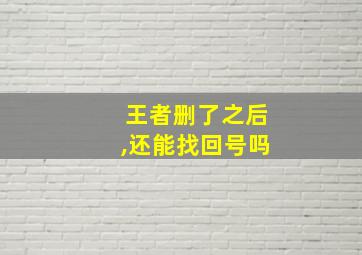 王者删了之后,还能找回号吗