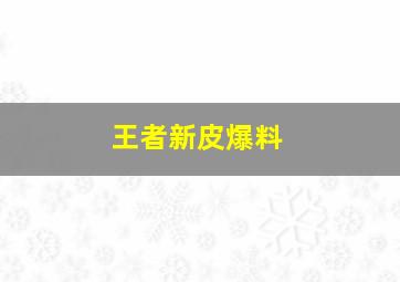 王者新皮爆料