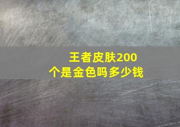 王者皮肤200个是金色吗多少钱