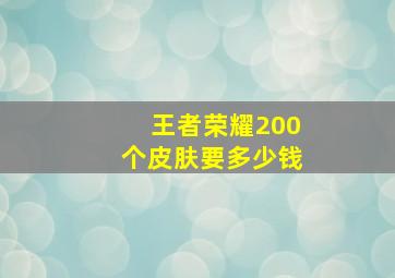 王者荣耀200个皮肤要多少钱