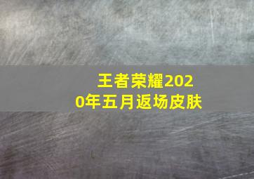 王者荣耀2020年五月返场皮肤