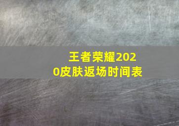 王者荣耀2020皮肤返场时间表