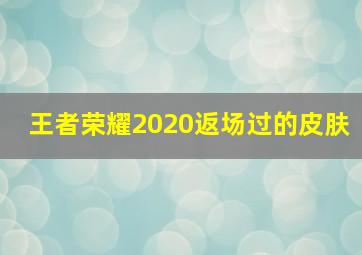 王者荣耀2020返场过的皮肤