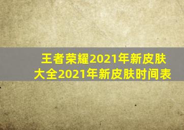 王者荣耀2021年新皮肤大全2021年新皮肤时间表