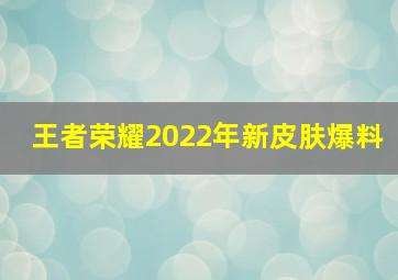 王者荣耀2022年新皮肤爆料