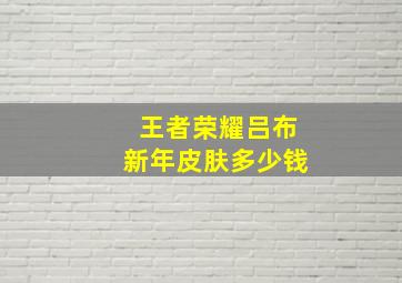 王者荣耀吕布新年皮肤多少钱