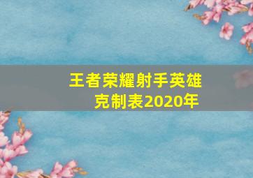 王者荣耀射手英雄克制表2020年