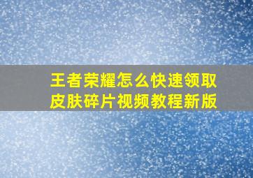 王者荣耀怎么快速领取皮肤碎片视频教程新版