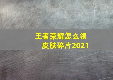 王者荣耀怎么领皮肤碎片2021