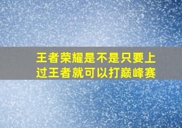 王者荣耀是不是只要上过王者就可以打巅峰赛