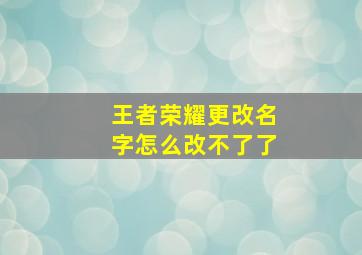 王者荣耀更改名字怎么改不了了