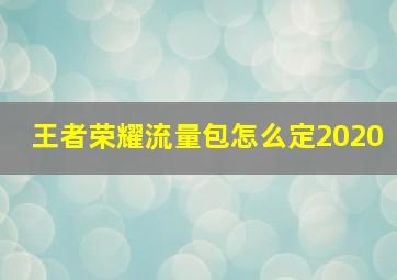 王者荣耀流量包怎么定2020